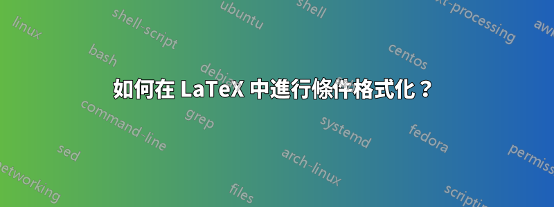 如何在 LaTeX 中進行條件格式化？