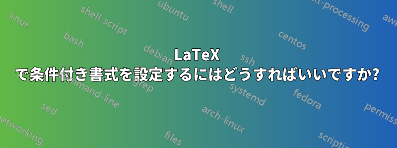 LaTeX で条件付き書式を設定するにはどうすればいいですか?