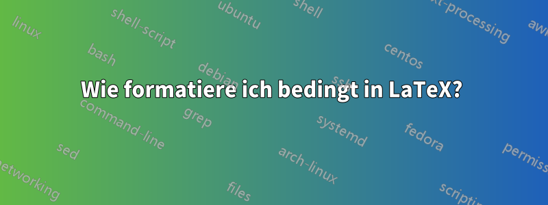 Wie formatiere ich bedingt in LaTeX?