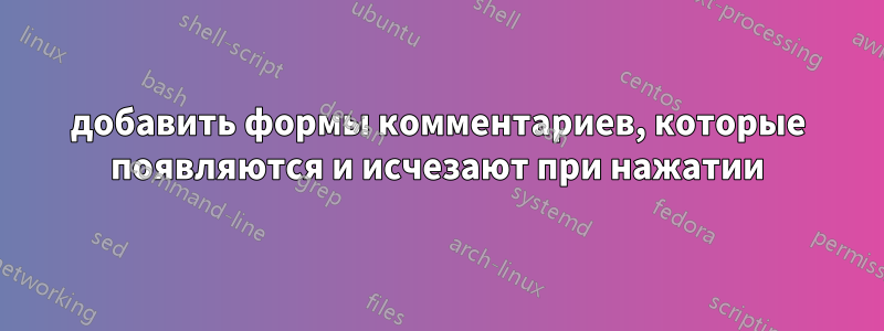 добавить формы комментариев, которые появляются и исчезают при нажатии