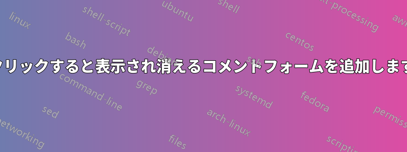 クリックすると表示され消えるコメントフォームを追加します