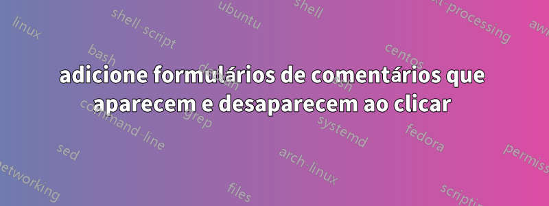 adicione formulários de comentários que aparecem e desaparecem ao clicar