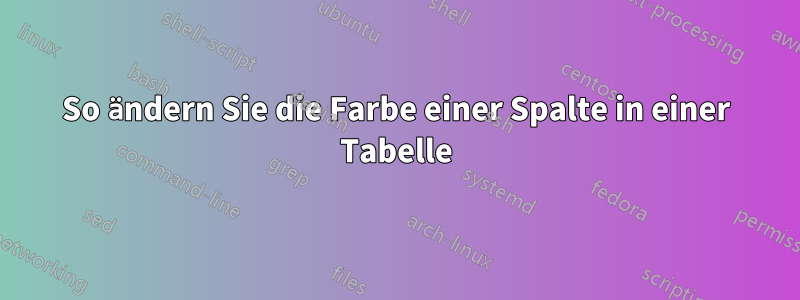 So ändern Sie die Farbe einer Spalte in einer Tabelle