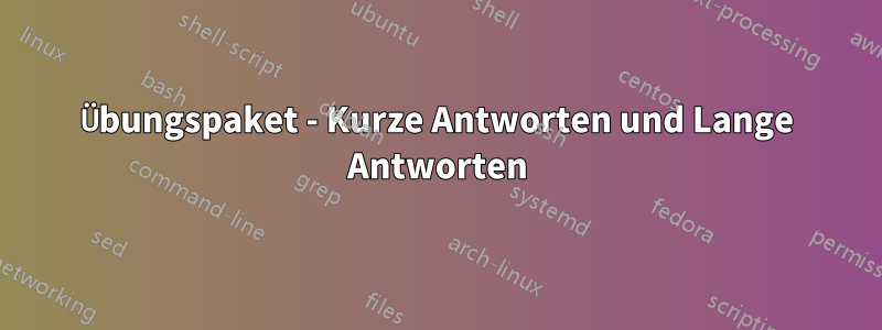 Übungspaket - Kurze Antworten und Lange Antworten