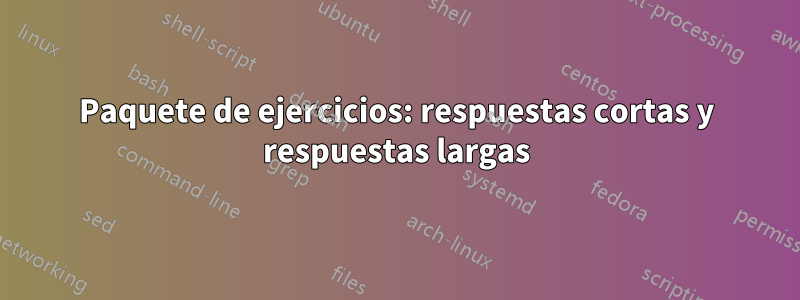 Paquete de ejercicios: respuestas cortas y respuestas largas