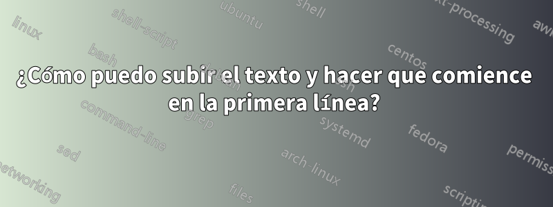 ¿Cómo puedo subir el texto y hacer que comience en la primera línea?