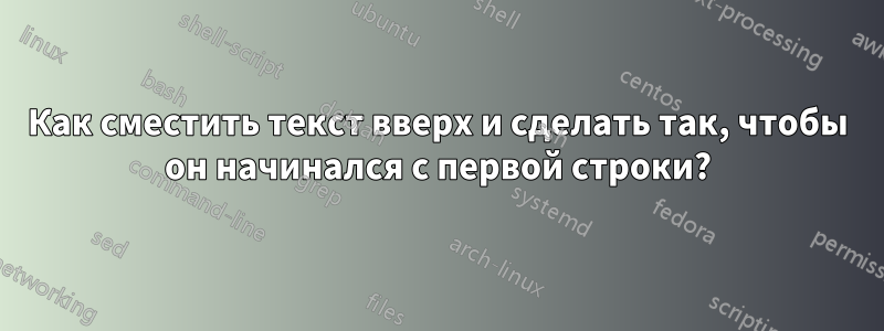 Как сместить текст вверх и сделать так, чтобы он начинался с первой строки?