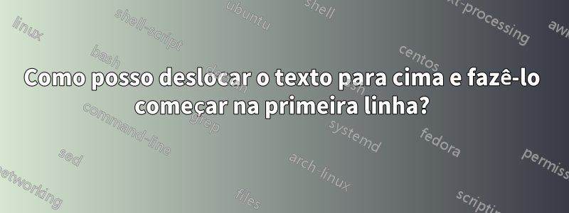 Como posso deslocar o texto para cima e fazê-lo começar na primeira linha?