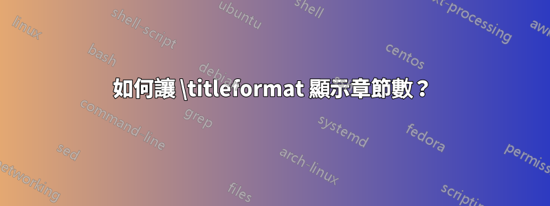 如何讓 \titleformat 顯示章節數？