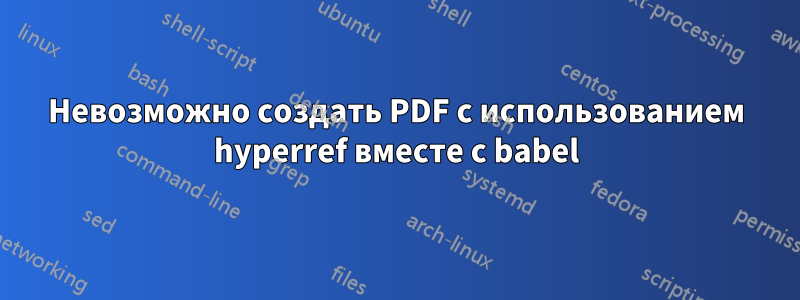 Невозможно создать PDF с использованием hyperref вместе с babel