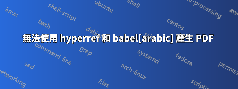 無法使用 hyperref 和 babel[arabic] 產生 PDF