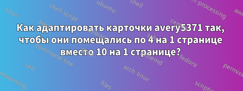 Как адаптировать карточки avery5371 так, чтобы они помещались по 4 на 1 странице вместо 10 на 1 странице?