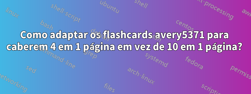 Como adaptar os flashcards avery5371 para caberem 4 em 1 página em vez de 10 em 1 página?