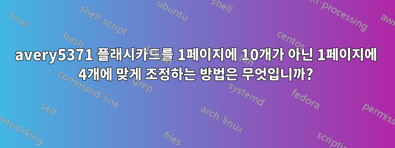 avery5371 플래시카드를 1페이지에 10개가 아닌 1페이지에 4개에 맞게 조정하는 방법은 무엇입니까?