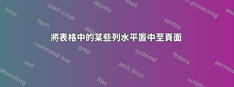 將表格中的某些列水平置中至頁面