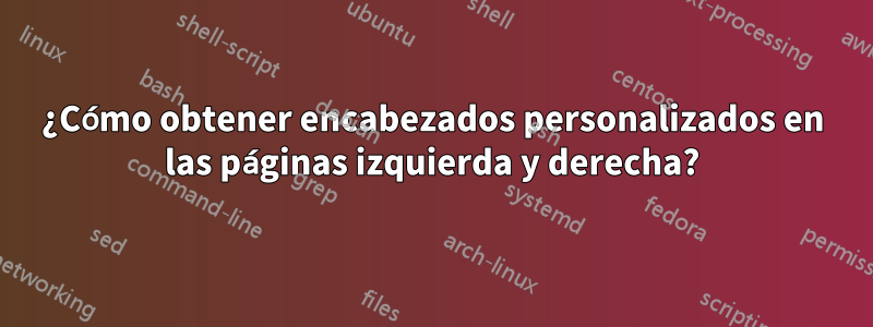 ¿Cómo obtener encabezados personalizados en las páginas izquierda y derecha?