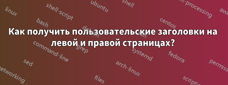 Как получить пользовательские заголовки на левой и правой страницах?