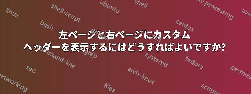 左ページと右ページにカスタム ヘッダーを表示するにはどうすればよいですか?