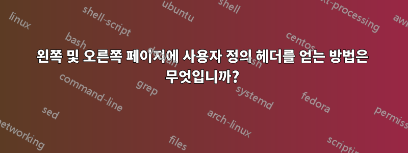 왼쪽 및 오른쪽 페이지에 사용자 정의 헤더를 얻는 방법은 무엇입니까?