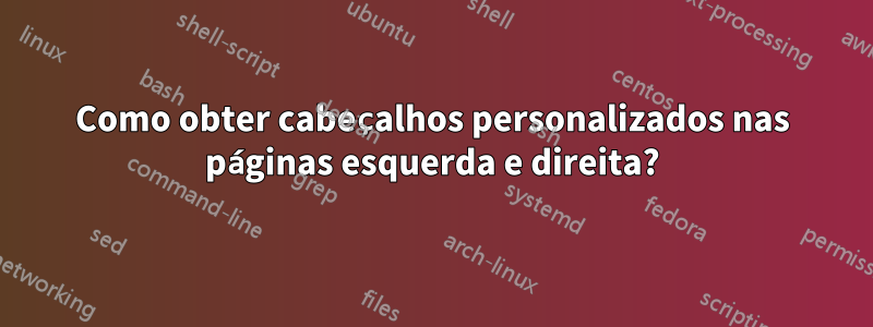 Como obter cabeçalhos personalizados nas páginas esquerda e direita?