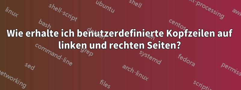 Wie erhalte ich benutzerdefinierte Kopfzeilen auf linken und rechten Seiten?