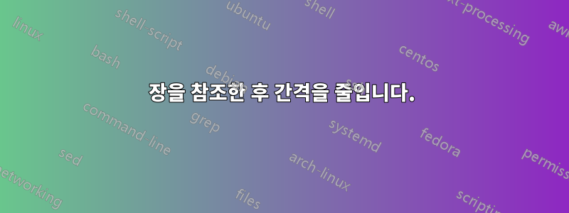 장을 참조한 후 간격을 줄입니다.