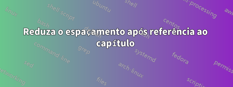 Reduza o espaçamento após referência ao capítulo