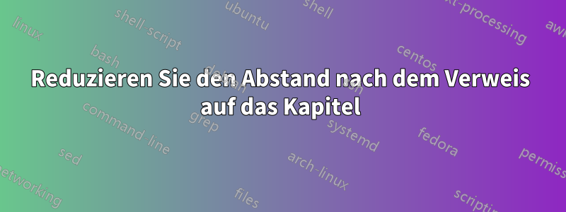 Reduzieren Sie den Abstand nach dem Verweis auf das Kapitel