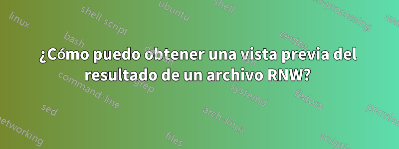 ¿Cómo puedo obtener una vista previa del resultado de un archivo RNW?