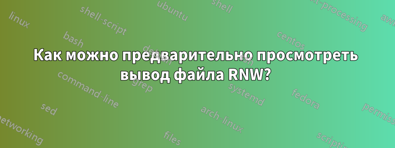 Как можно предварительно просмотреть вывод файла RNW?