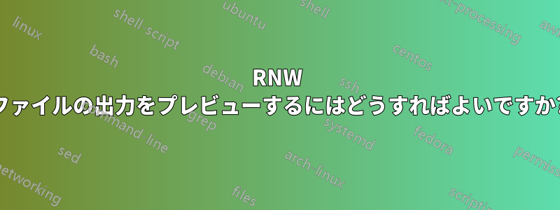 RNW ファイルの出力をプレビューするにはどうすればよいですか?