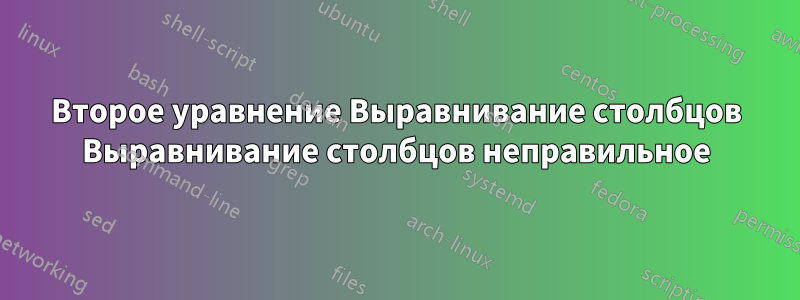 Второе уравнение Выравнивание столбцов Выравнивание столбцов неправильное