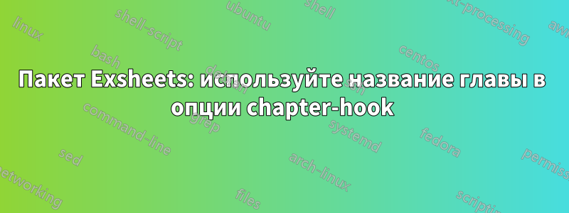 Пакет Exsheets: используйте название главы в опции chapter-hook