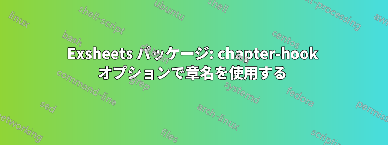 Exsheets パッケージ: chapter-hook オプションで章名を使用する