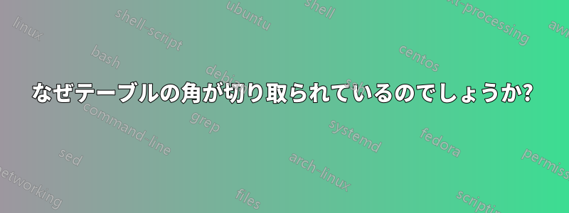 なぜテーブルの角が切り取られているのでしょうか?