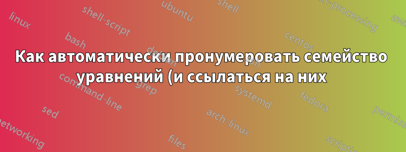 Как автоматически пронумеровать семейство уравнений (и ссылаться на них)