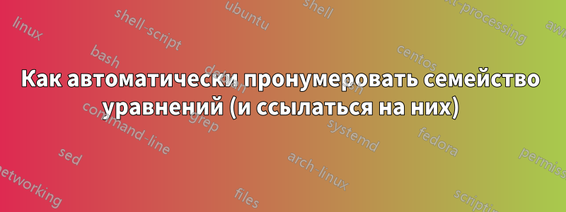 Как автоматически пронумеровать семейство уравнений (и ссылаться на них)