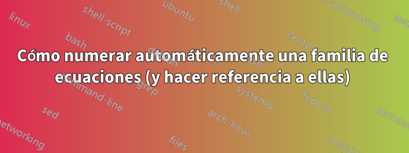 Cómo numerar automáticamente una familia de ecuaciones (y hacer referencia a ellas)