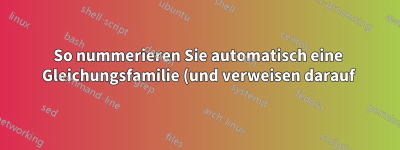So nummerieren Sie automatisch eine Gleichungsfamilie (und verweisen darauf)