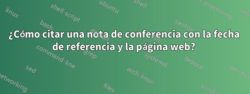 ¿Cómo citar una nota de conferencia con la fecha de referencia y la página web?