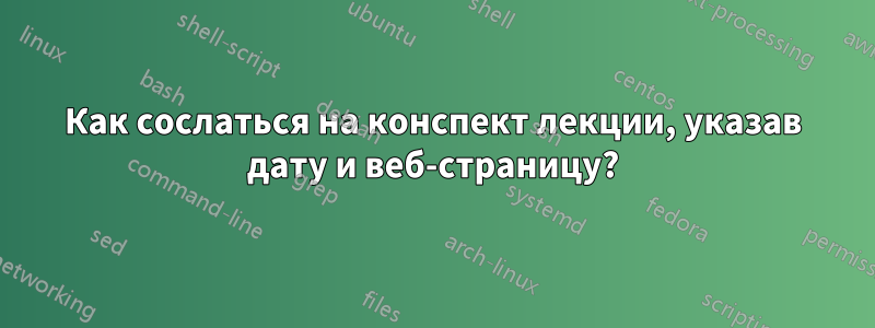 Как сослаться на конспект лекции, указав дату и веб-страницу?