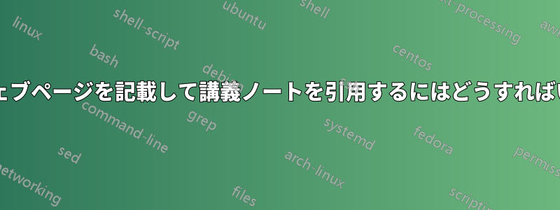 参照日とウェブページを記載して講義ノートを引用するにはどうすればいいですか?