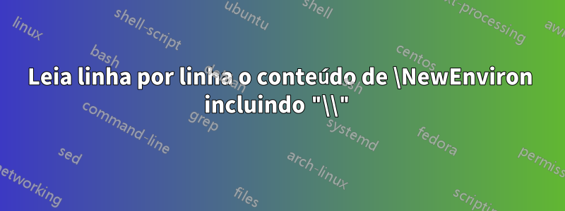 Leia linha por linha o conteúdo de \NewEnviron incluindo "\\"