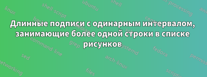 Длинные подписи с одинарным интервалом, занимающие более одной строки в списке рисунков