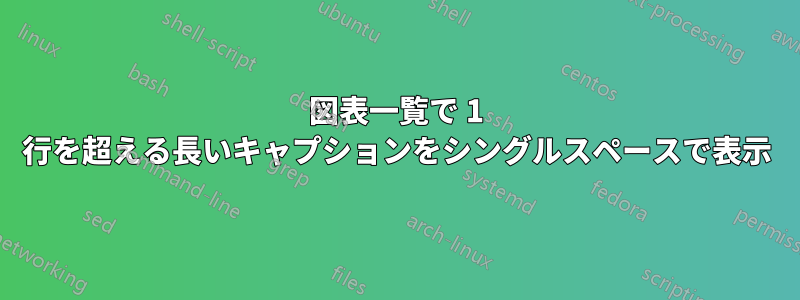 図表一覧で 1 行を超える長いキャプションをシングルスペースで表示