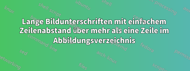 Lange Bildunterschriften mit einfachem Zeilenabstand über mehr als eine Zeile im Abbildungsverzeichnis