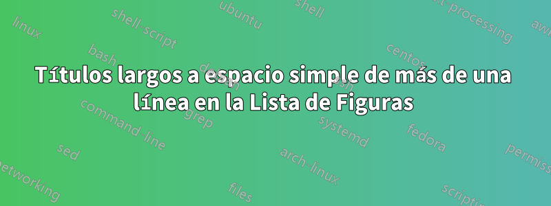 Títulos largos a espacio simple de más de una línea en la Lista de Figuras