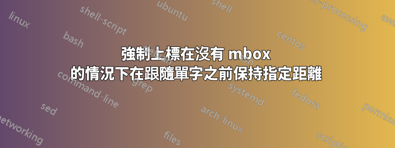 強制上標在沒有 mbox 的情況下在跟隨單字之前保持指定距離