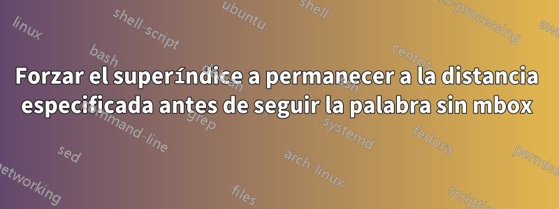 Forzar el superíndice a permanecer a la distancia especificada antes de seguir la palabra sin mbox