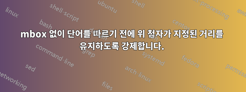 mbox 없이 단어를 따르기 전에 위 첨자가 지정된 거리를 유지하도록 강제합니다.